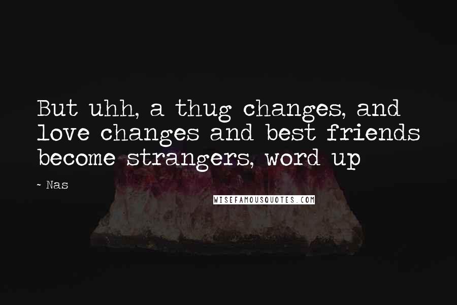 Nas Quotes: But uhh, a thug changes, and love changes and best friends become strangers, word up