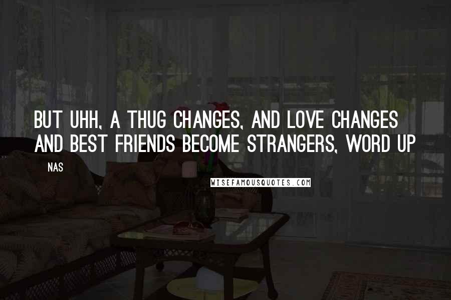 Nas Quotes: But uhh, a thug changes, and love changes and best friends become strangers, word up