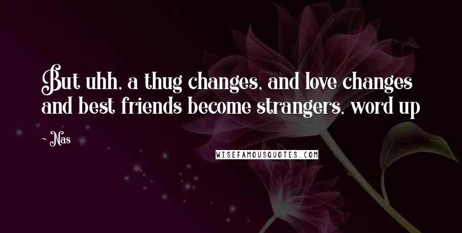 Nas Quotes: But uhh, a thug changes, and love changes and best friends become strangers, word up