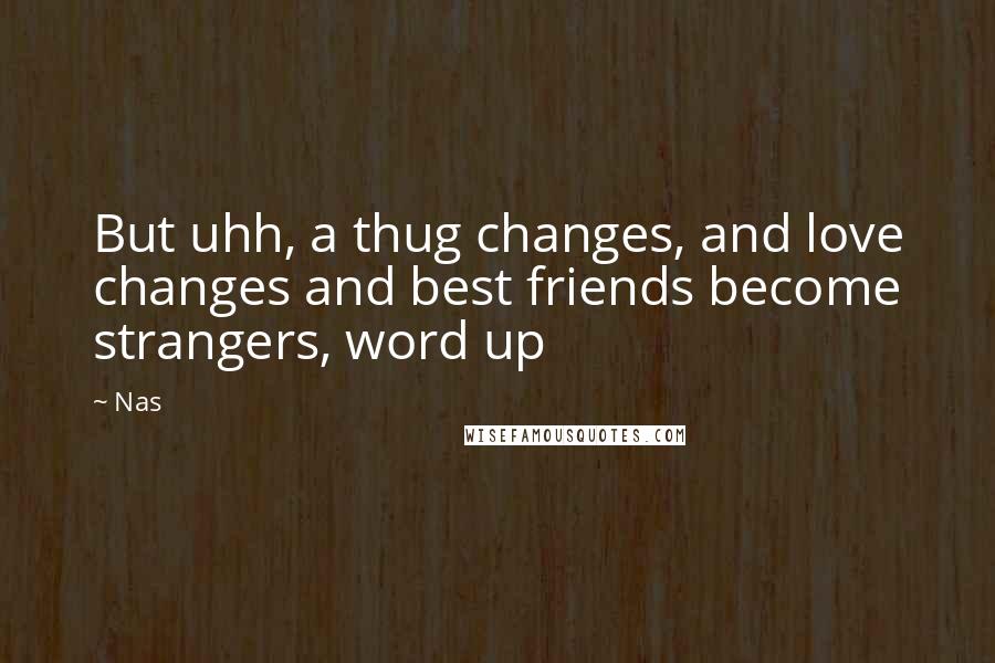 Nas Quotes: But uhh, a thug changes, and love changes and best friends become strangers, word up