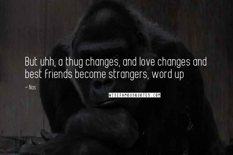 Nas Quotes: But uhh, a thug changes, and love changes and best friends become strangers, word up