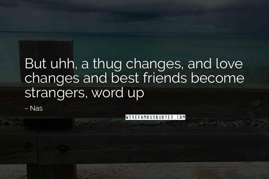 Nas Quotes: But uhh, a thug changes, and love changes and best friends become strangers, word up