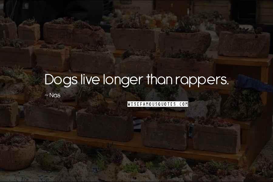 Nas Quotes: Dogs live longer than rappers.