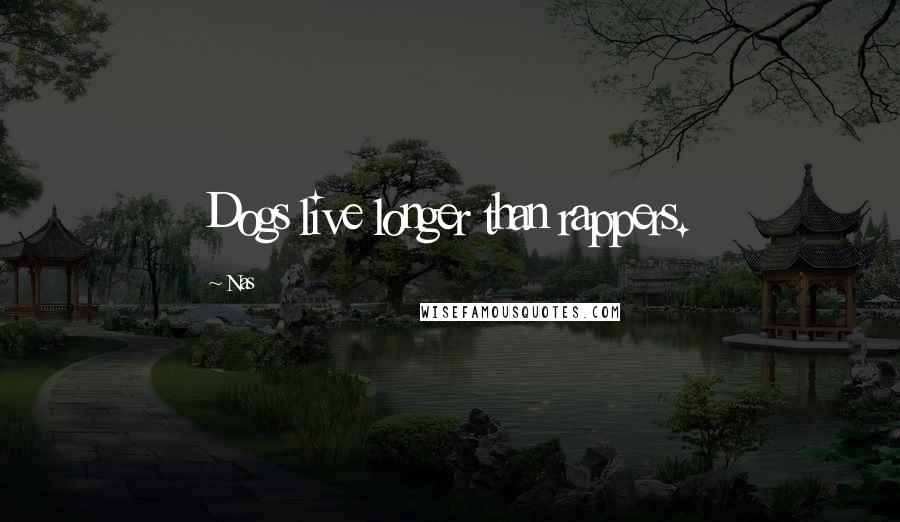 Nas Quotes: Dogs live longer than rappers.