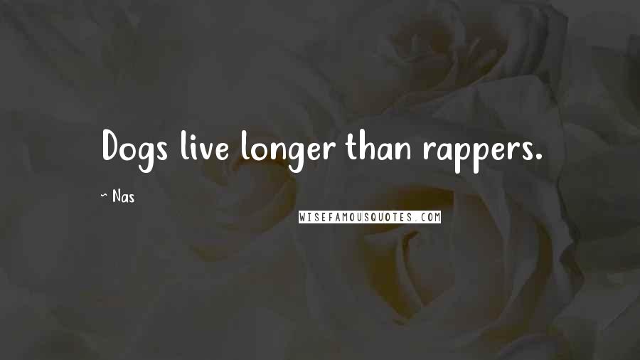 Nas Quotes: Dogs live longer than rappers.