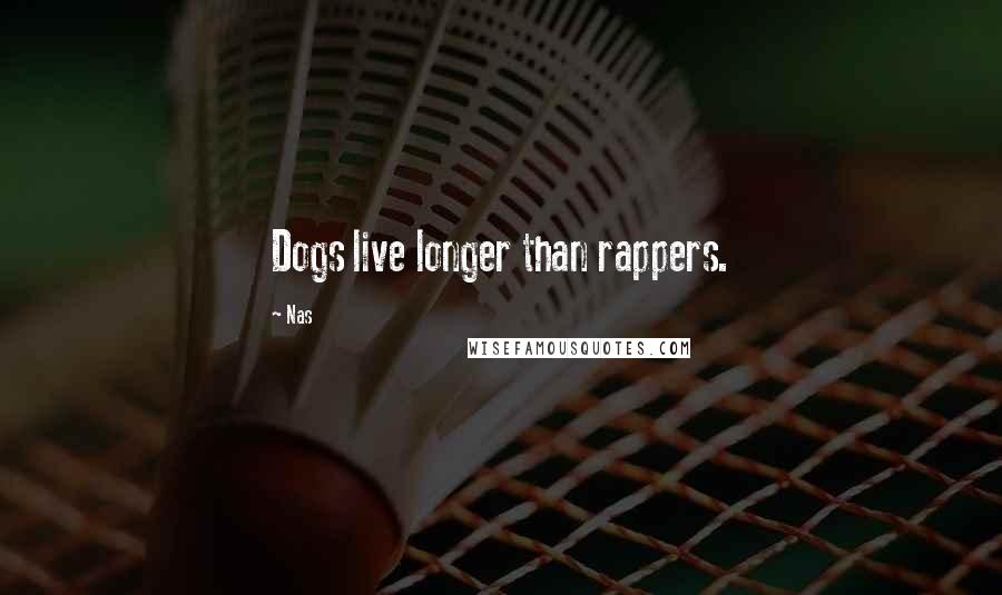 Nas Quotes: Dogs live longer than rappers.