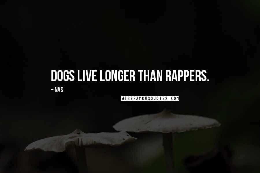 Nas Quotes: Dogs live longer than rappers.