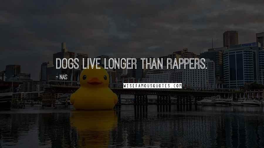 Nas Quotes: Dogs live longer than rappers.