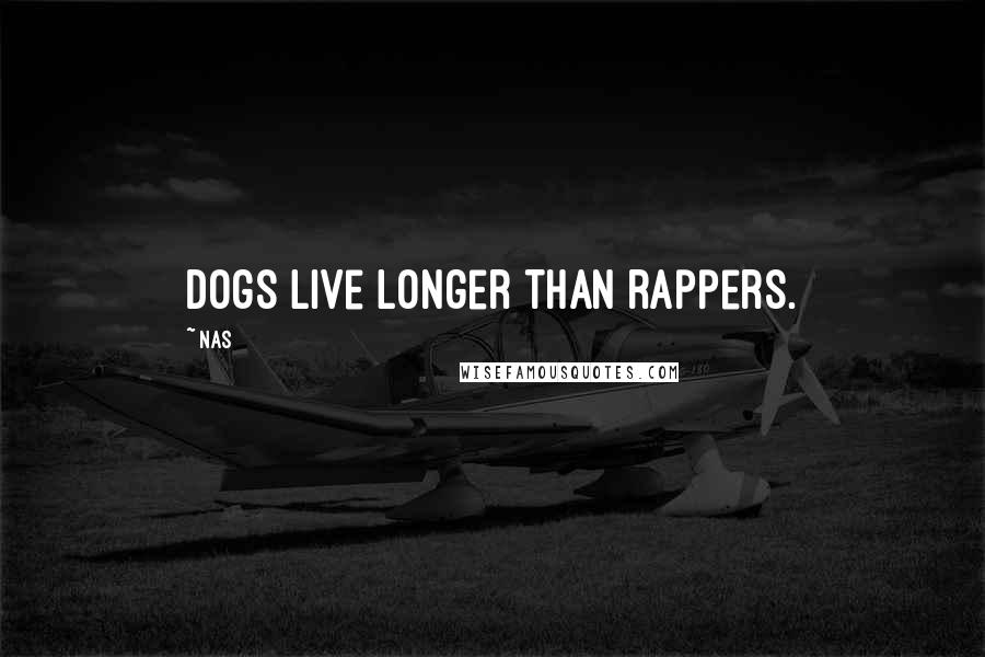 Nas Quotes: Dogs live longer than rappers.