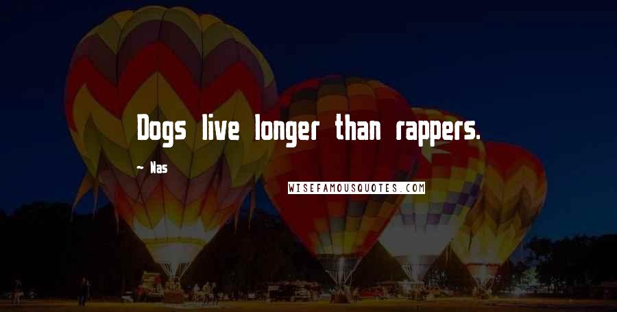 Nas Quotes: Dogs live longer than rappers.