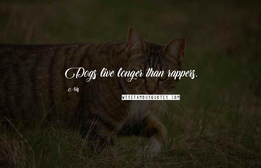Nas Quotes: Dogs live longer than rappers.