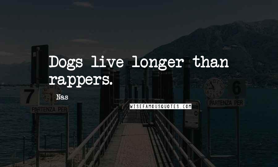 Nas Quotes: Dogs live longer than rappers.