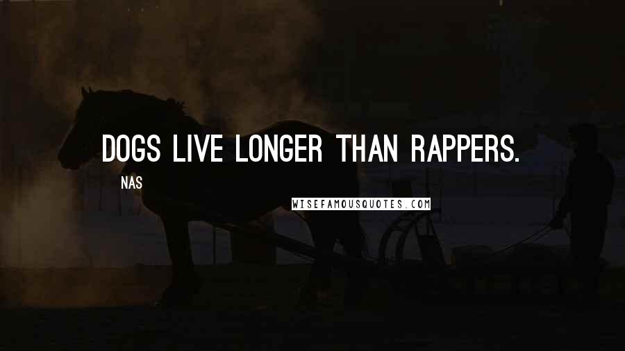 Nas Quotes: Dogs live longer than rappers.
