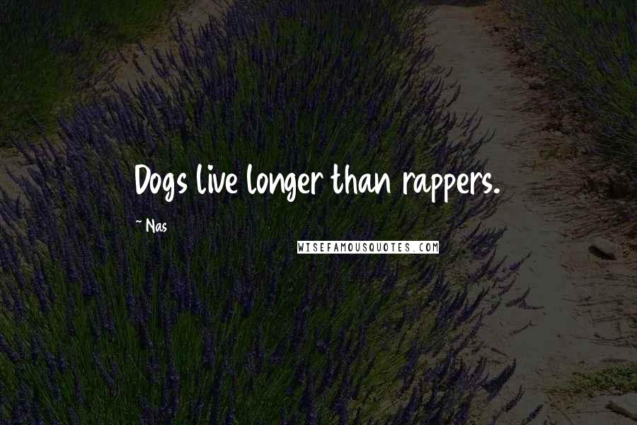 Nas Quotes: Dogs live longer than rappers.