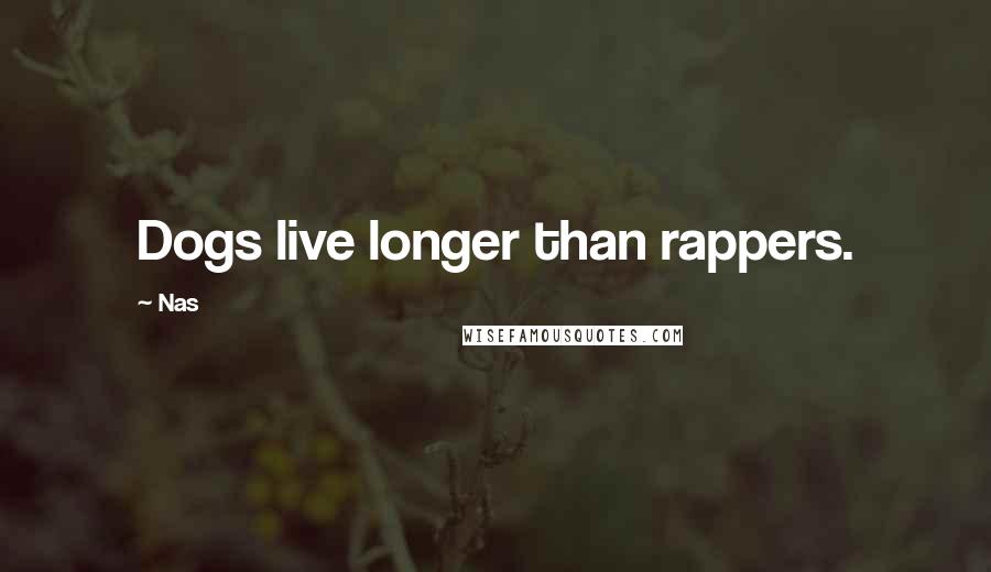 Nas Quotes: Dogs live longer than rappers.