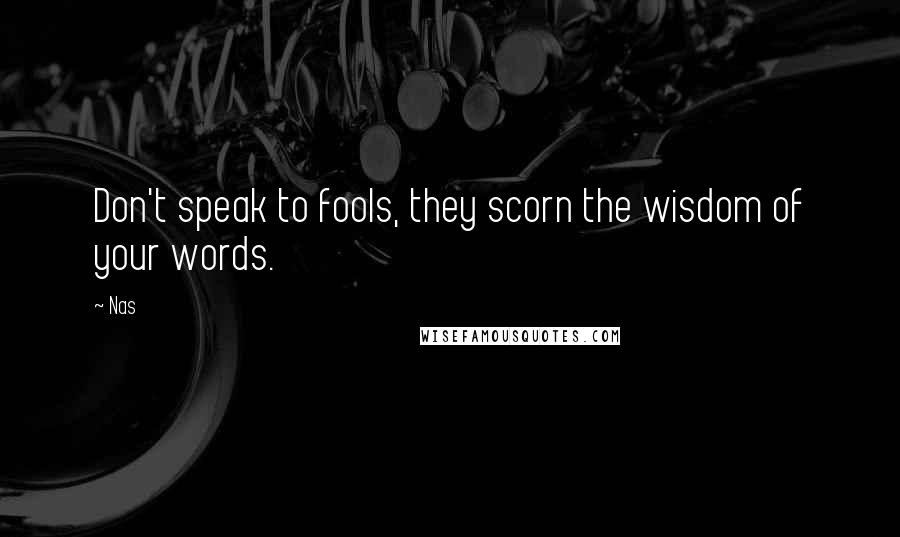 Nas Quotes: Don't speak to fools, they scorn the wisdom of your words.