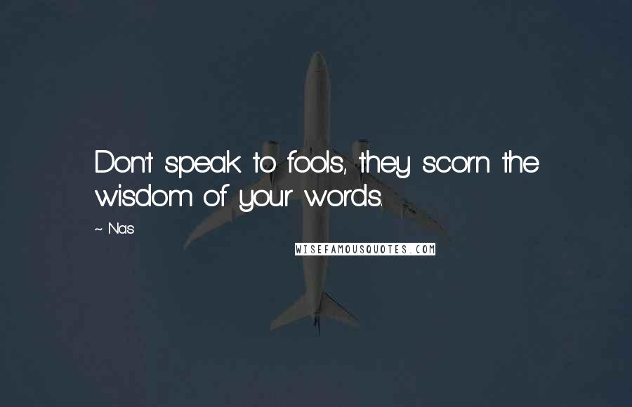 Nas Quotes: Don't speak to fools, they scorn the wisdom of your words.