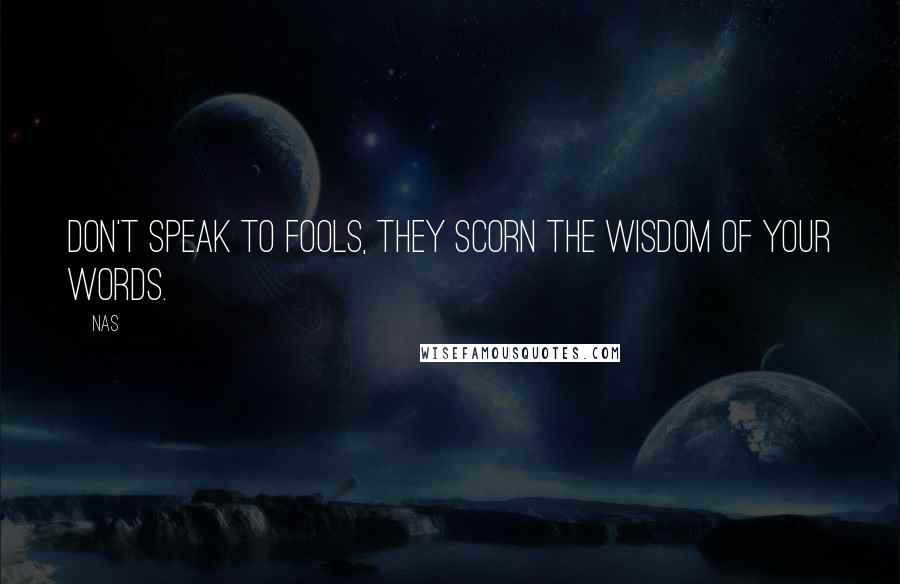 Nas Quotes: Don't speak to fools, they scorn the wisdom of your words.