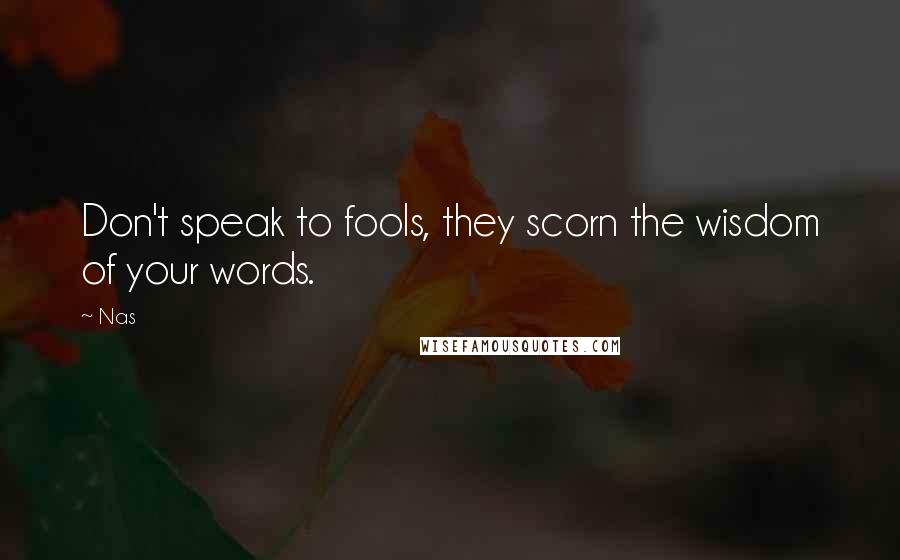 Nas Quotes: Don't speak to fools, they scorn the wisdom of your words.