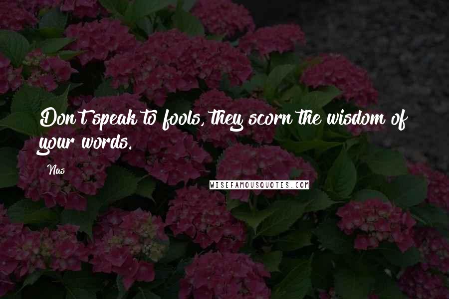 Nas Quotes: Don't speak to fools, they scorn the wisdom of your words.