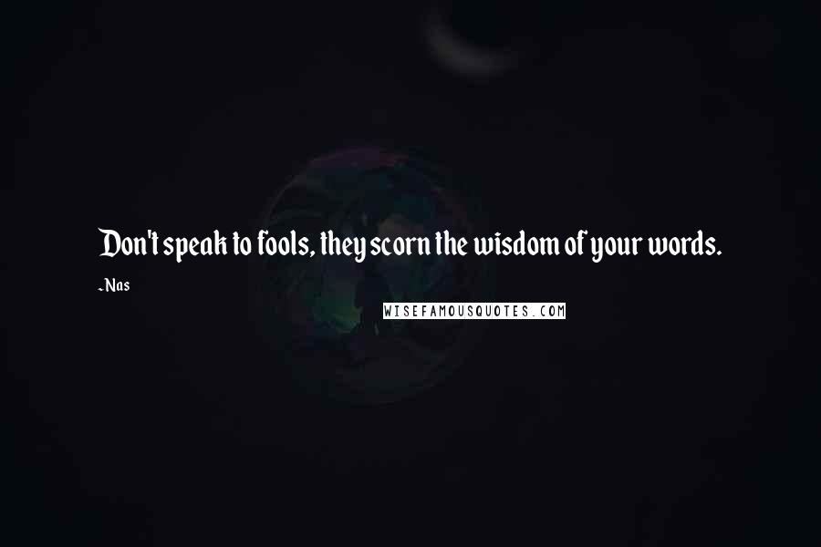 Nas Quotes: Don't speak to fools, they scorn the wisdom of your words.