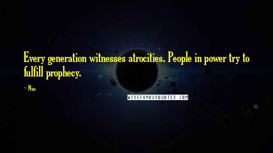 Nas Quotes: Every generation witnesses atrocities. People in power try to fulfill prophecy.