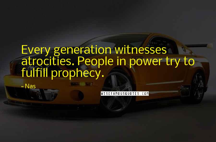 Nas Quotes: Every generation witnesses atrocities. People in power try to fulfill prophecy.