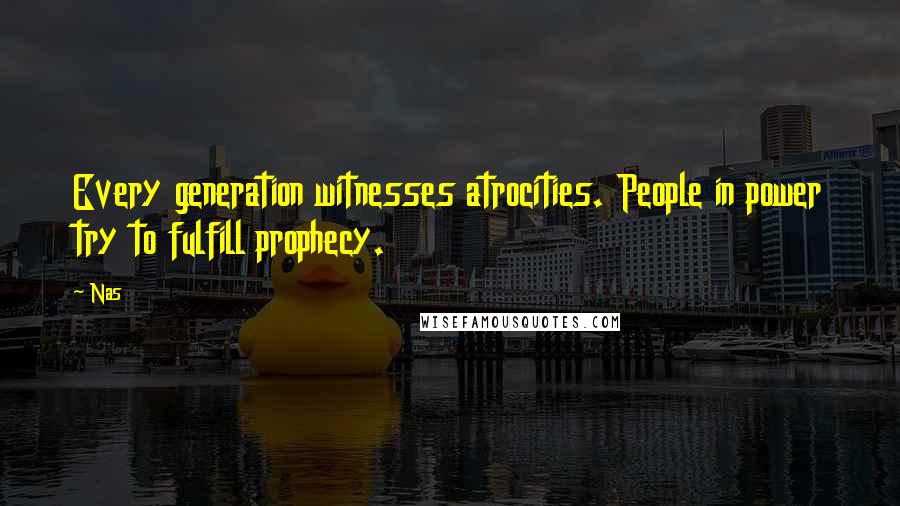 Nas Quotes: Every generation witnesses atrocities. People in power try to fulfill prophecy.