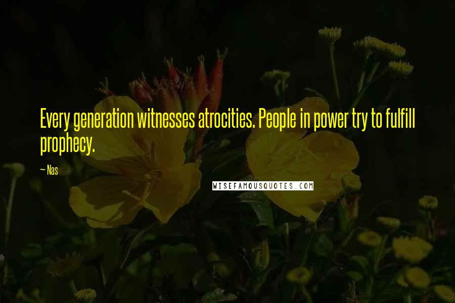 Nas Quotes: Every generation witnesses atrocities. People in power try to fulfill prophecy.