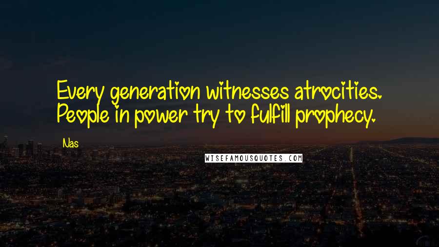 Nas Quotes: Every generation witnesses atrocities. People in power try to fulfill prophecy.