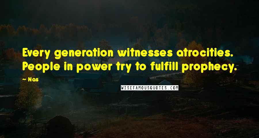 Nas Quotes: Every generation witnesses atrocities. People in power try to fulfill prophecy.