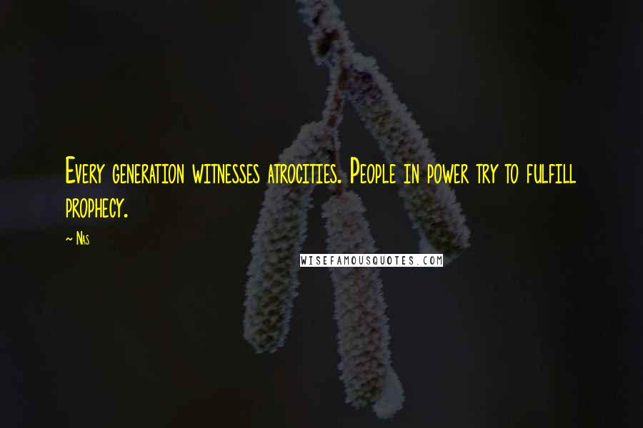 Nas Quotes: Every generation witnesses atrocities. People in power try to fulfill prophecy.