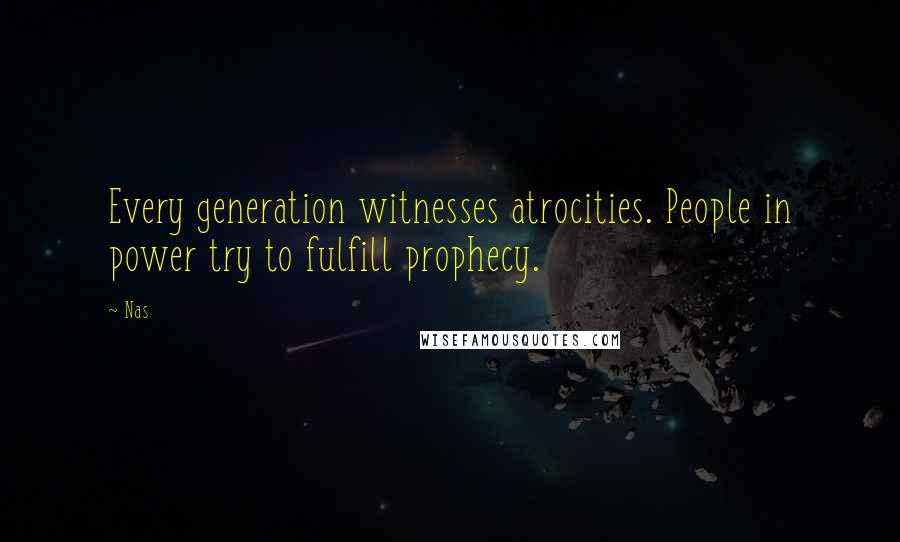 Nas Quotes: Every generation witnesses atrocities. People in power try to fulfill prophecy.