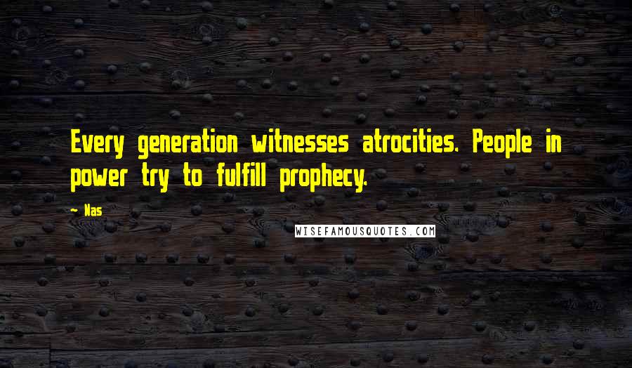 Nas Quotes: Every generation witnesses atrocities. People in power try to fulfill prophecy.