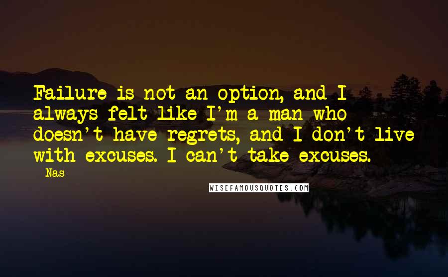 Nas Quotes: Failure is not an option, and I always felt like I'm a man who doesn't have regrets, and I don't live with excuses. I can't take excuses.