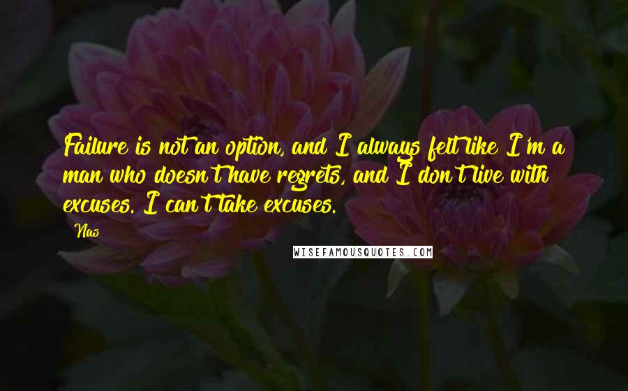 Nas Quotes: Failure is not an option, and I always felt like I'm a man who doesn't have regrets, and I don't live with excuses. I can't take excuses.