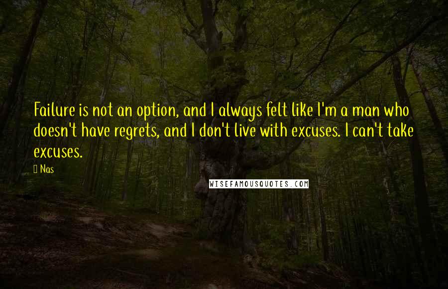 Nas Quotes: Failure is not an option, and I always felt like I'm a man who doesn't have regrets, and I don't live with excuses. I can't take excuses.