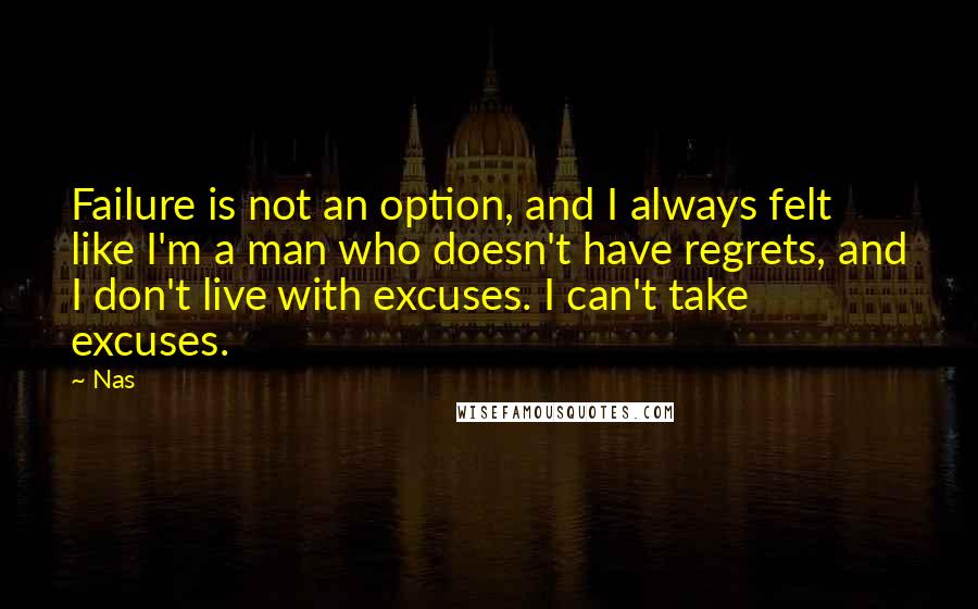 Nas Quotes: Failure is not an option, and I always felt like I'm a man who doesn't have regrets, and I don't live with excuses. I can't take excuses.