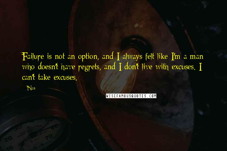 Nas Quotes: Failure is not an option, and I always felt like I'm a man who doesn't have regrets, and I don't live with excuses. I can't take excuses.