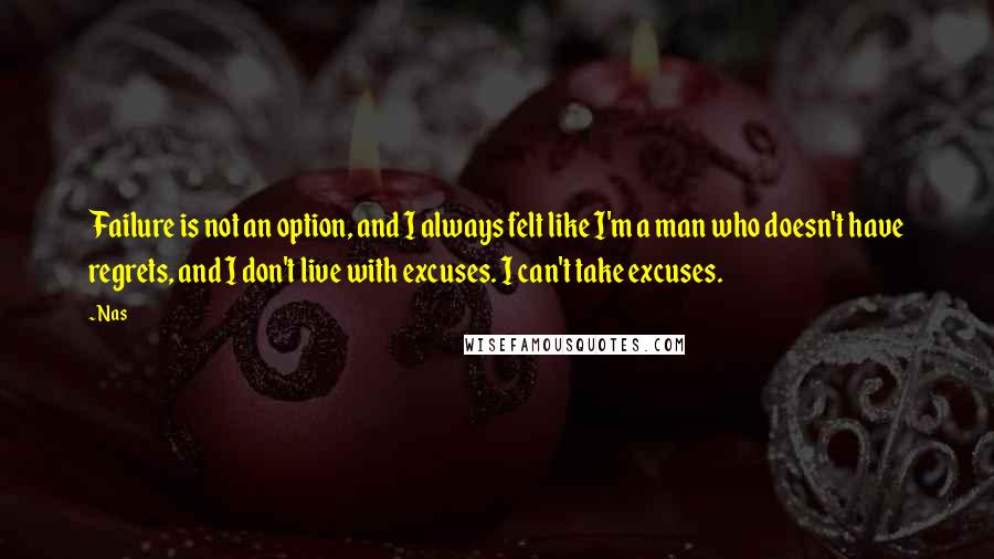 Nas Quotes: Failure is not an option, and I always felt like I'm a man who doesn't have regrets, and I don't live with excuses. I can't take excuses.