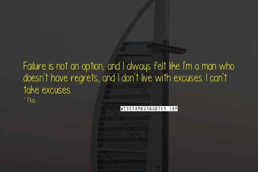 Nas Quotes: Failure is not an option, and I always felt like I'm a man who doesn't have regrets, and I don't live with excuses. I can't take excuses.