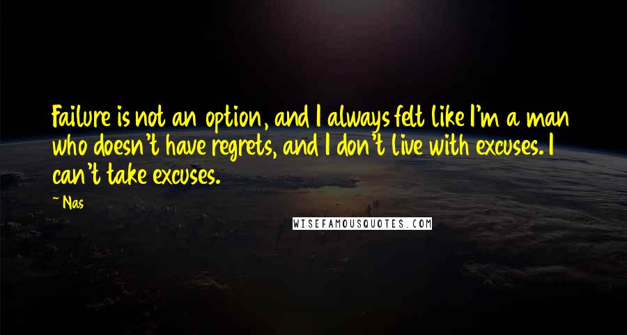 Nas Quotes: Failure is not an option, and I always felt like I'm a man who doesn't have regrets, and I don't live with excuses. I can't take excuses.