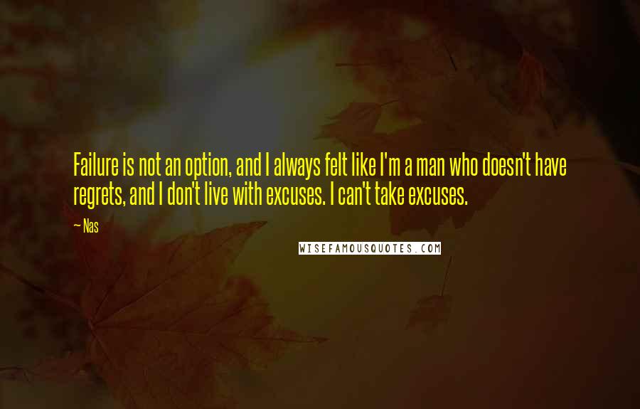 Nas Quotes: Failure is not an option, and I always felt like I'm a man who doesn't have regrets, and I don't live with excuses. I can't take excuses.