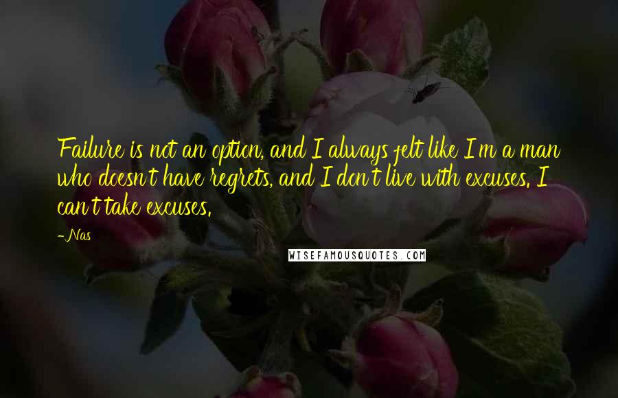Nas Quotes: Failure is not an option, and I always felt like I'm a man who doesn't have regrets, and I don't live with excuses. I can't take excuses.