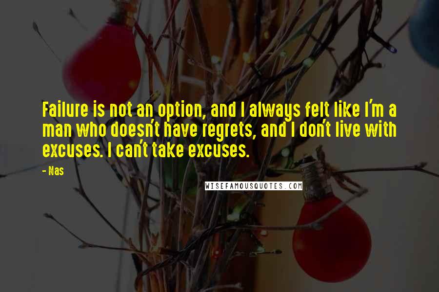 Nas Quotes: Failure is not an option, and I always felt like I'm a man who doesn't have regrets, and I don't live with excuses. I can't take excuses.