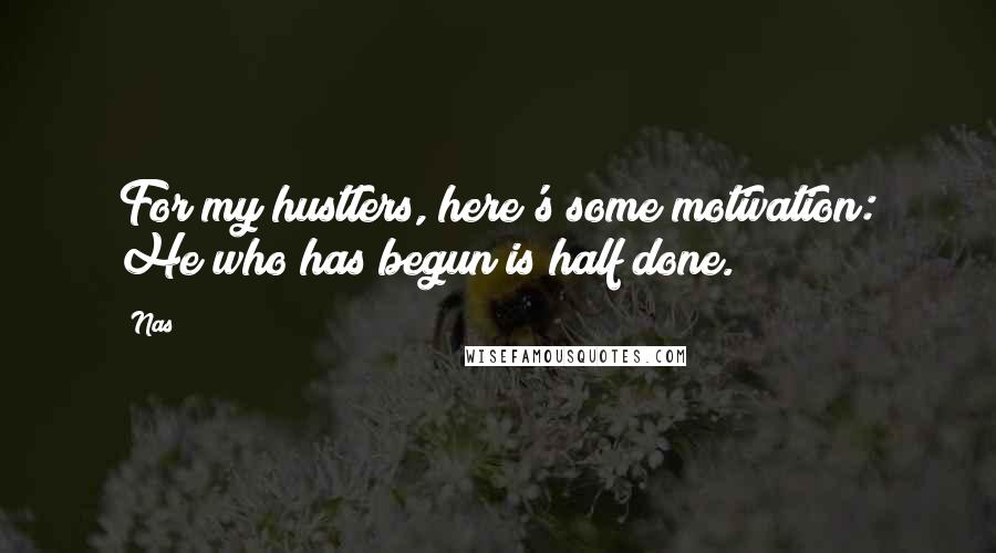 Nas Quotes: For my hustlers, here's some motivation: He who has begun is half done.