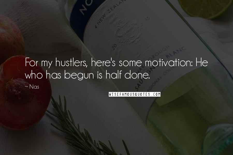Nas Quotes: For my hustlers, here's some motivation: He who has begun is half done.
