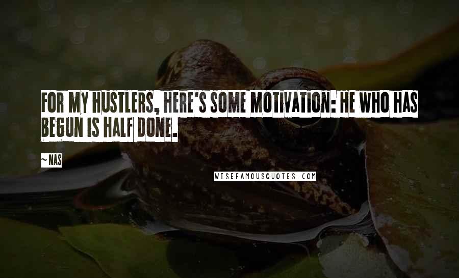 Nas Quotes: For my hustlers, here's some motivation: He who has begun is half done.