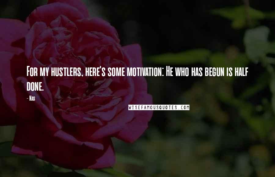 Nas Quotes: For my hustlers, here's some motivation: He who has begun is half done.
