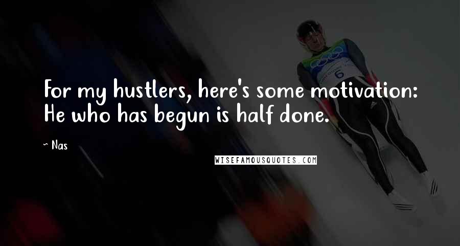 Nas Quotes: For my hustlers, here's some motivation: He who has begun is half done.